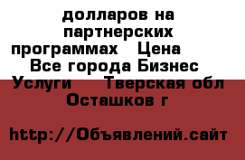 70 долларов на партнерских программах › Цена ­ 670 - Все города Бизнес » Услуги   . Тверская обл.,Осташков г.